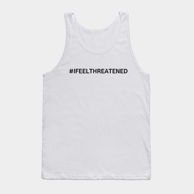 #IFeelThreatened I Feel Threatened Tank Top by AwesomeDesignz